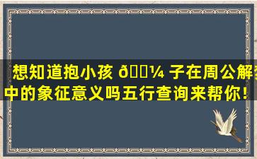 想知道抱小孩 🐼 子在周公解梦中的象征意义吗五行查询来帮你！